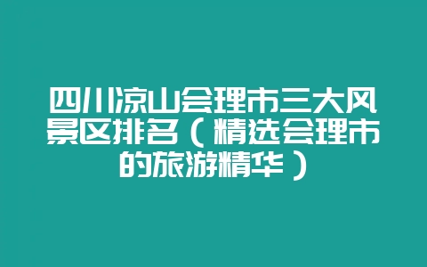 四川凉山会理市三大风景区排名(精选会理市的旅游精华)插图 四川凉山会理市三大风景区排名(精选会理市的旅游精华)插图