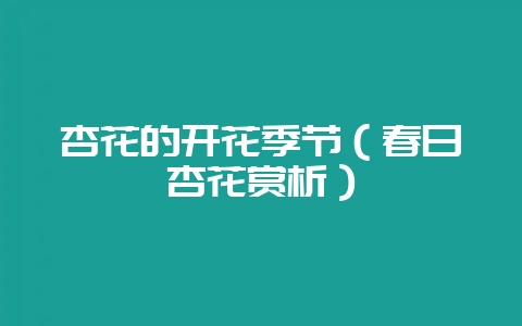 杏花的开花季节（春日杏花赏析）-会东网
