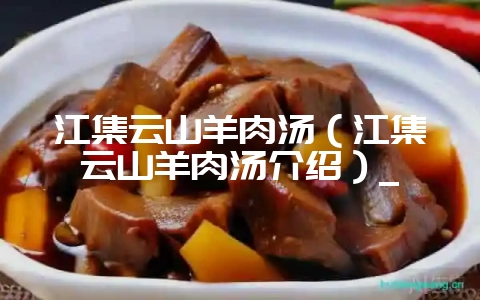 江集云山羊肉汤(江集云山羊肉汤介绍)_-会东网