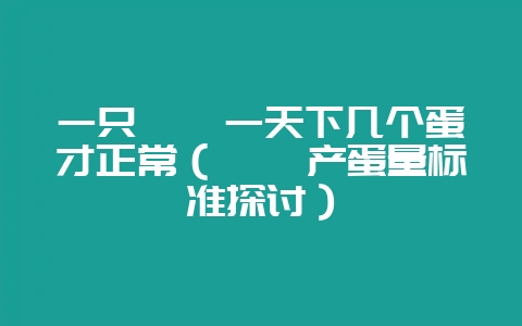 一只鹌鹑一天下几个蛋才正常(鹌鹑产蛋量标准探讨)-会东网