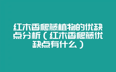 红木香爬藤植物的优缺点分析(红木香爬藤优缺点有什么)插图 红木香爬藤植物的优缺点分析(红木香爬藤优缺点有什么)插图