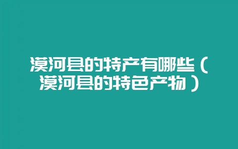 漠河县的特产有哪些（漠河县的特色产物）-会东网