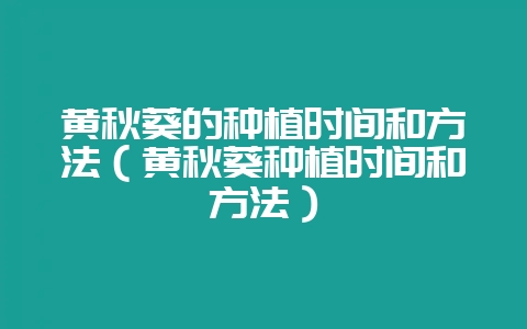 黄秋葵的种植时间和方法(黄秋葵种植时间和方法)-会东网