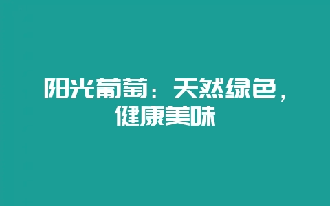 阳光葡萄:天然绿色,健康美味-会东网