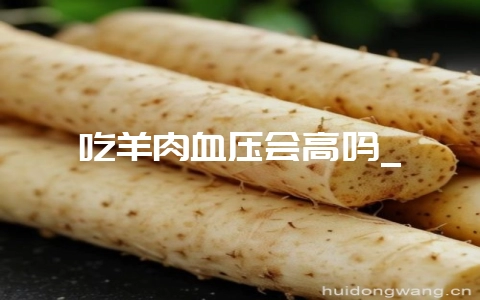 吃羊肉血压会高吗_-会东网