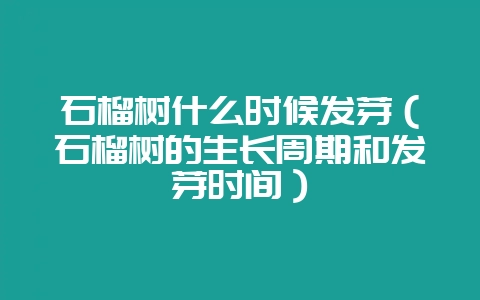 石榴树什么时候发芽（石榴树的生长周期和发芽时间）-会东网