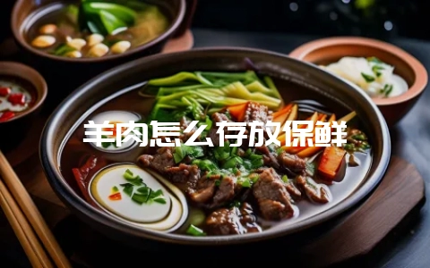 羊肉怎么存放保鲜-会东网