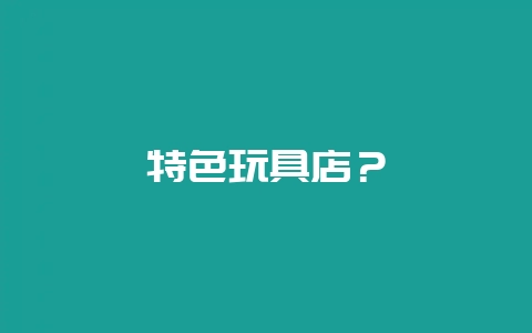 特色玩具店?插图 特色玩具店?插图