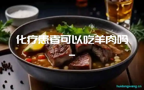 化疗患者可以吃羊肉吗_-会东网