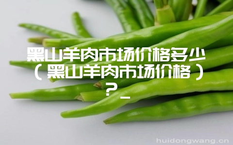 黑山羊肉市场价格多少(黑山羊肉市场价格)?_-会东网