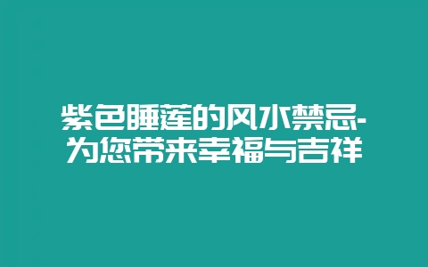 紫色睡莲的风水禁忌-为您带来幸福与吉祥-会东网