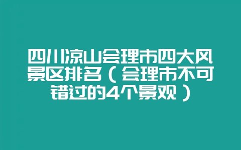 四川凉山会理市四大风景区排名(会理市不可错过的4个景观)插图 四川凉山会理市四大风景区排名(会理市不可错过的4个景观)插图