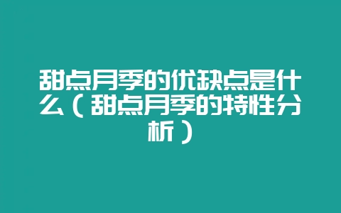 甜点月季的优缺点是什么（甜点月季的特性分析）-会东网