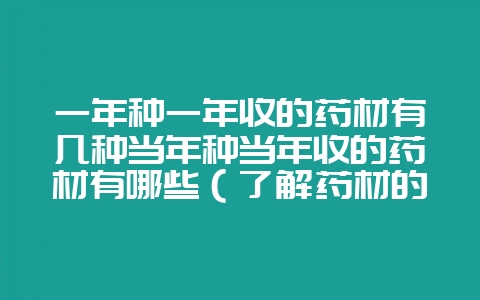 一年种一年收的药材有几种当年种当年收的药材有哪些（了解药材的-会东网