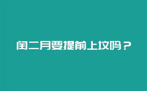 闰二月要提前上坟吗？-会东网