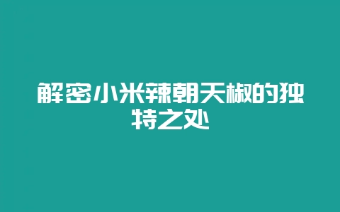 解密小米辣朝天椒的独特之处-会东网