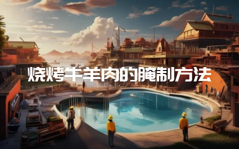 烧烤牛羊肉的腌制方法-会东网