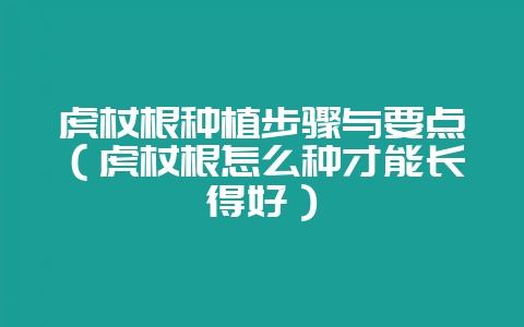 虎杖根种植步骤与要点(虎杖根怎么种才能长得好)-会东网