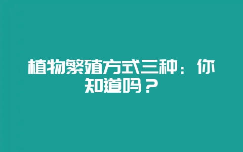 植物繁殖方式三种：你知道吗？-会东网