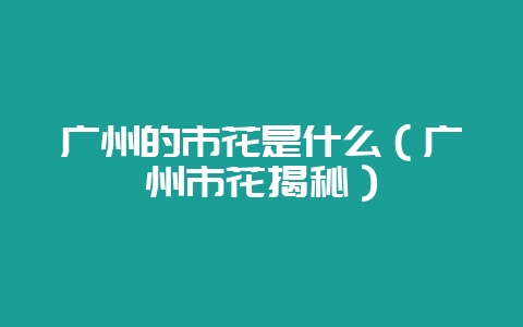 广州的市花是什么（广州市花揭秘）-会东网