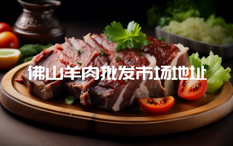 佛山羊肉批发市场地址-会东网