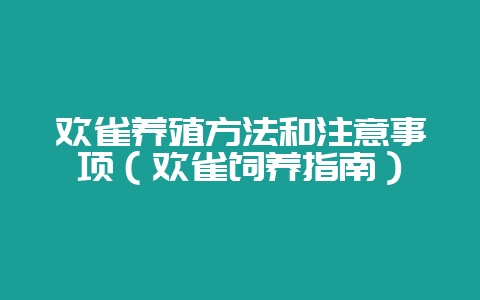 欢雀养殖方法和注意事项（欢雀饲养指南）-会东网