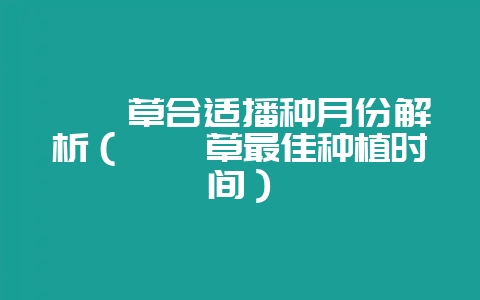 苜蓿草合适播种月份解析（苜蓿草最佳种植时间）-会东网