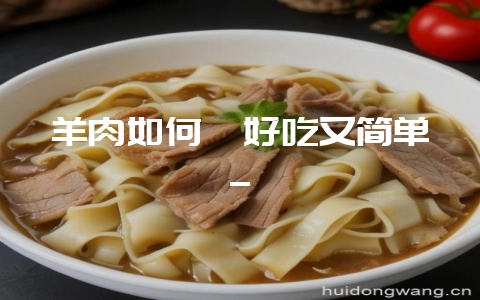 羊肉如何炖好吃又简单_-会东网