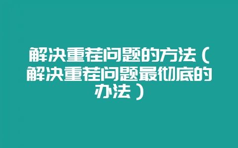 解决重茬问题的方法(解决重茬问题最彻底的办法)-会东网