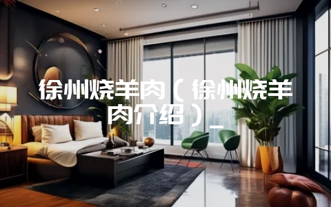 徐州烧羊肉(徐州烧羊肉介绍)_-会东网