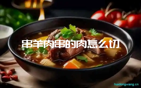 串羊肉串的肉怎么切-会东网