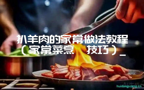扒羊肉的家常做法教程(家常菜烹饪技巧)_插图 扒羊肉的家常做法教程(家常菜烹饪技巧)_插图