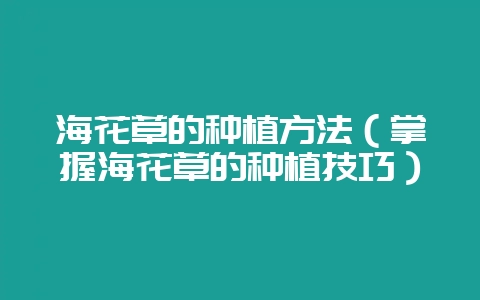 海花草的种植方法（掌握海花草的种植技巧）-会东网