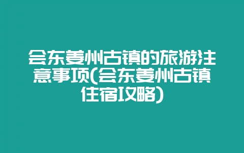 会东姜州古镇的旅游注意事项(会东姜州古镇住宿攻略)-会东网