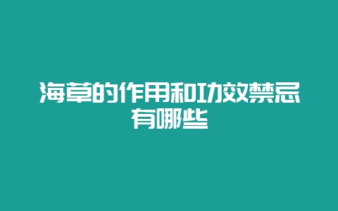 海草的作用和功效禁忌有哪些-会东网