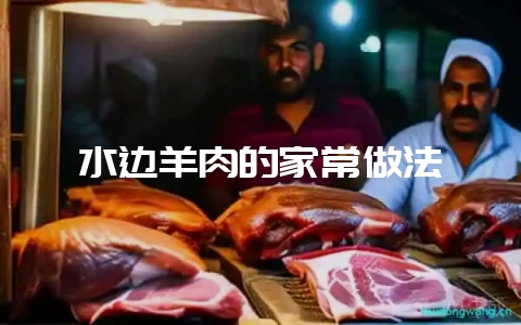 水边羊肉的家常做法-会东网