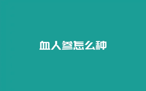 血人参怎么种-会东网