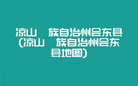 凉山彝族自治州会东县(凉山彝族自治州会东县地图)-会东网