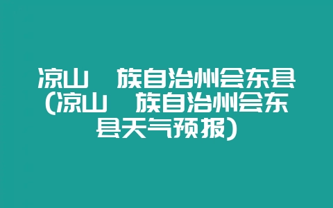 凉山彝族自治州会东县(凉山彝族自治州会东县天气预报)-会东网