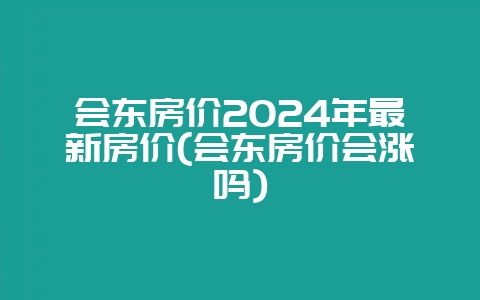 会东房价2024年最新房价(会东房价会涨吗)-会东网