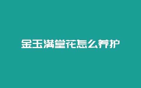金玉满堂花怎么养护-会东网