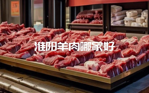 淮阳羊肉哪家好-会东网