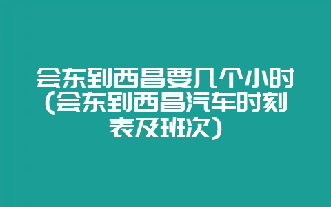 会东到西昌要几个小时(会东到西昌汽车时刻表及班次)-会东网
