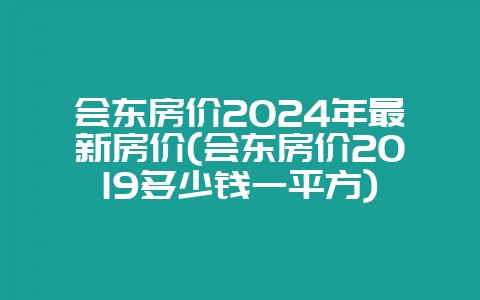 会东房价2024年最新房价(会东房价2019多少钱一平方)-会东网