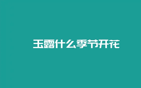 姬玉露什么季节开花-会东网