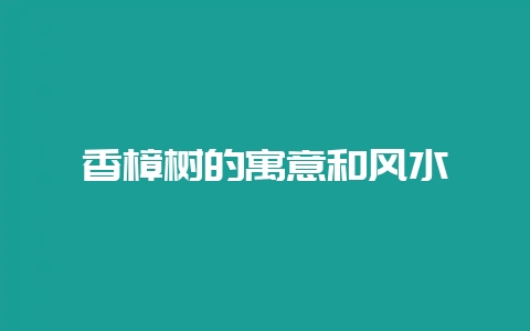 香樟树的寓意和风水-会东网