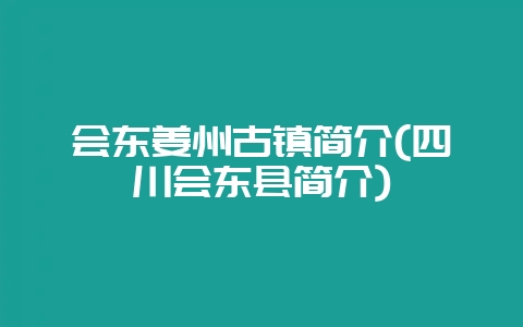 会东姜州古镇简介(四川会东县简介)-会东网