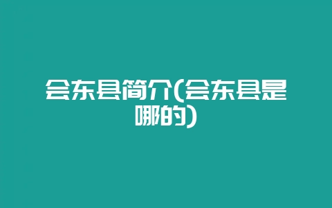 会东县简介(会东县是哪的)-会东网