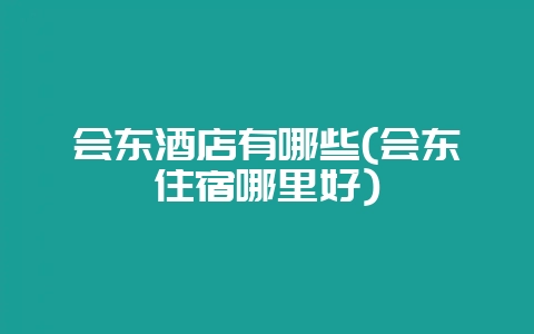 会东酒店有哪些(会东住宿哪里好)-会东网