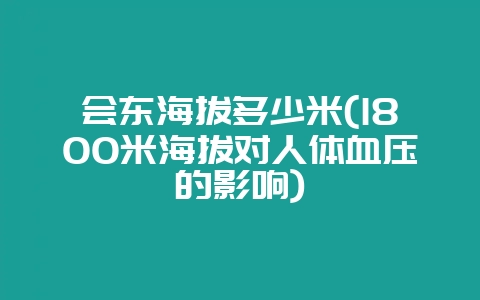 会东海拔多少米(1800米海拔对人体血压的影响)-会东网